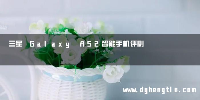 三星 Galaxy A52智能手机评测